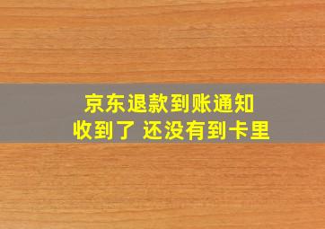 京东退款到账通知 收到了 还没有到卡里